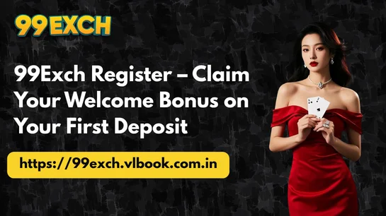 99Exch Register – Claim Your Welcome Bonus on Your First Deposit